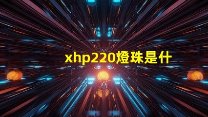 xhp220燈珠是什么型號多少瓦 汽車儀表燈珠是什么型號